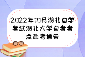 2022年10月湖北自學考試湖北大學自考考點赴考通告