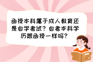 函授本科屬于成人教育還是自學(xué)考試？自考本科學(xué)歷跟函授一樣嗎？