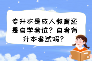 專升本是成人教育還是自學(xué)考試？自考有升本考試嗎？