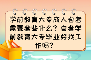 學(xué)前教育大專(zhuān)成人自考需要考些什么？自考學(xué)前教育大專(zhuān)畢業(yè)好找工作嗎？