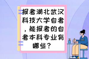 報考湖北武漢科技大學(xué)自考，能報考的自考本科專業(yè)有哪些？