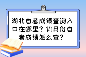 湖北自考成績查詢?nèi)肟谠谀睦铮?0月份自考成績怎么查？