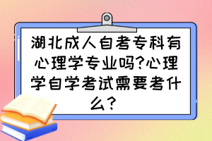 湖北成人自考?？朴行睦韺W專業(yè)嗎?心理學自學考試需要考什么？