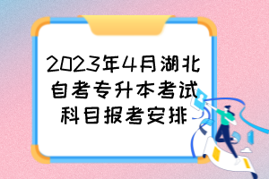 2023年4月湖北自考專升本考試科目報(bào)考安排