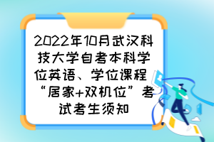 2022年10月武漢科技大學(xué)自考本科學(xué)位英語(yǔ)、學(xué)位課程 “居家 雙機(jī)位”考試考生須知