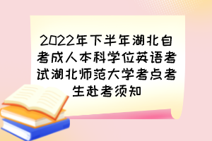 2022年下半年湖北自考成人本科學(xué)位英語(yǔ)考試湖北師范大學(xué)考點(diǎn)考生赴考須知