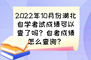 2022年10月份湖北自學(xué)考試成績可以查了嗎？自考成績怎么查詢？