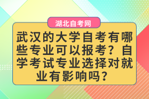 武漢的大學(xué)自考有哪些專業(yè)可以報(bào)考？自學(xué)考試專業(yè)選擇對(duì)就業(yè)有影響嗎？