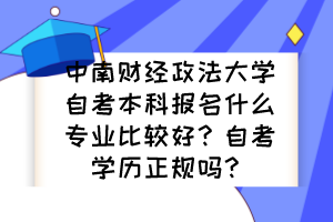 中南財經(jīng)政法大學自考本科報名什么專業(yè)比較好？自考學歷正規(guī)嗎？