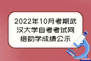 2022年10月考期武漢大學(xué)自考考試網(wǎng)絡(luò)助學(xué)成績公示