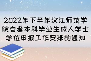 2022年下半年漢江師范學院自考本科畢業(yè)生成人學士學位申報工作安排的通知