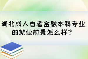 湖北成人自考金融本科專業(yè)的就業(yè)前景怎么樣？