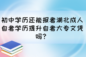 初中學歷還能報考湖北成人自考學歷提升自考大專文憑嗎？