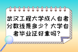 武漢工程大學成人自考分數(shù)線是多少？大學自考畢業(yè)證好拿嗎？