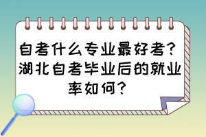 自考什么專業(yè)最好考？湖北自考畢業(yè)后的就業(yè)率如何？