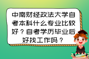 中南財(cái)經(jīng)政法大學(xué)自考本科什么專業(yè)比較好？自考學(xué)歷畢業(yè)后好找工作嗎？