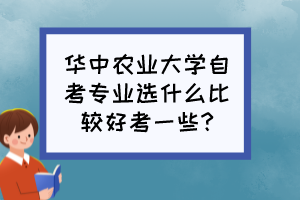 華中農(nóng)業(yè)大學(xué)自考專業(yè)選什么比較好考一些?