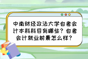 中南財經(jīng)政法大學自考會計本科科目有哪些？自考會計就業(yè)前景怎么樣？