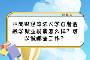 中南財(cái)經(jīng)政法大學(xué)自考金融學(xué)就業(yè)前景怎么樣？可以做哪些工作？