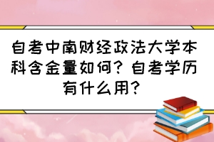 自考中南財(cái)經(jīng)政法大學(xué)本科含金量如何？自考學(xué)歷有什么用？