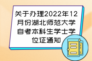 關(guān)于辦理2022年12月份湖北師范大學(xué)自考本科生學(xué)士學(xué)位證通知