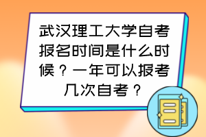 武漢理工大學(xué)自考報(bào)名時(shí)間是什么時(shí)候？一年可以報(bào)考幾次自考？