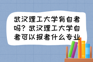 武漢理工大學(xué)有自考嗎？武漢理工大學(xué)自考可以報(bào)考什么專業(yè)？