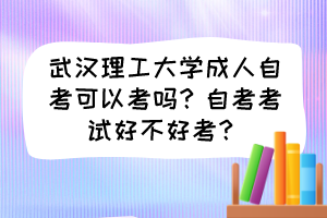 武漢理工大學(xué)成人自考可以考嗎？自考考試好不好考？