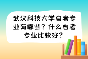 武漢科技大學(xué)自考專業(yè)有哪些？什么自考專業(yè)比較好？