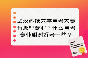 武漢科技大學自考大專有哪些專業(yè)？什么自考專業(yè)相對好考一些？