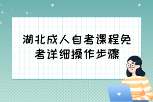 自考免考怎么辦理？湖北成人自考課程免考詳細操作步驟