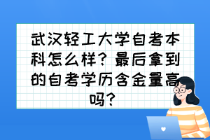 武漢輕工大學(xué)自考本科怎么樣？最后拿到的自考學(xué)歷含金量高嗎？