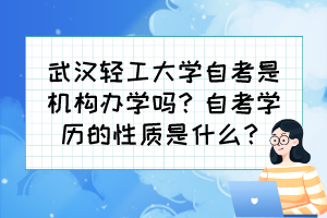 武漢輕工大學(xué)自考是機(jī)構(gòu)辦學(xué)嗎？自考學(xué)歷的性質(zhì)是什么？