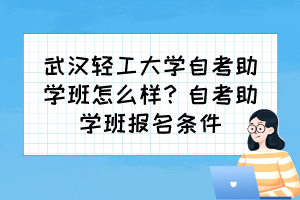 武漢輕工大學(xué)自考助學(xué)班怎么樣？自考助學(xué)班報(bào)名條件