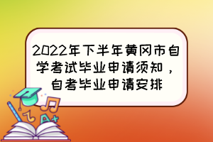 2022年下半年黃岡市自學(xué)考試畢業(yè)申請須知，自考畢業(yè)申請安排