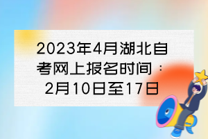 2023年4月湖北自考網上報名時間：2月10日至17日