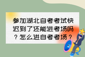 參加湖北自考考試快遲到了還能進(jìn)考場嗎？怎么進(jìn)自考考場？