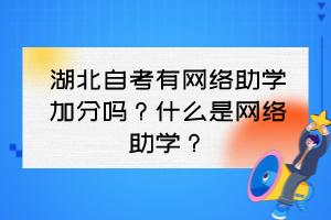 湖北自考有網(wǎng)絡(luò)助學(xué)加分嗎？什么是網(wǎng)絡(luò)助學(xué)？