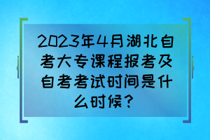 2023年4月湖北自考大專課程報考及自考考試時間是什么時候？