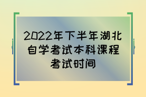 2022年下半年湖北自學考試本科課程考試時間