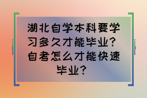 湖北自學(xué)本科要學(xué)習(xí)多久才能畢業(yè)？自考怎么才能快速畢業(yè)？