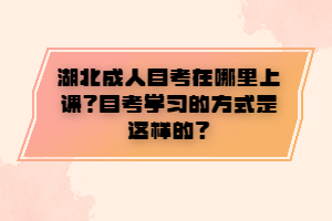 湖北成人自考在哪里上課？自考學習的方式是這樣的？