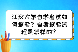 江漢大學(xué)自學(xué)考試如何報(bào)名？自考報(bào)名流程是怎樣的？