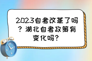 2023自考改革了嗎？湖北自考政策有變化嗎？