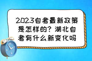 2023自考最新政策是怎樣的？湖北自考有什么新變化嗎？