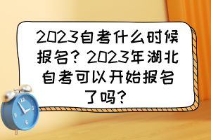 2023自考什么時(shí)候報(bào)名？2023年湖北自考可以開始報(bào)名了嗎？