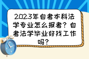 2023年自考本科法學(xué)專業(yè)怎么報(bào)考？自考法學(xué)畢業(yè)好找工作嗎？