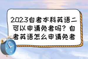 2023自考本科英語二可以申請(qǐng)免考嗎？自考英語怎么申請(qǐng)免考？