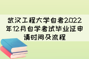 武漢工程大學(xué)自考2022年12月自學(xué)考試畢業(yè)證申請時(shí)間及流程