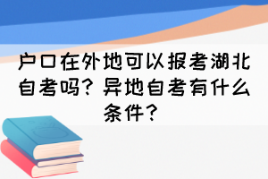 戶口在外地可以報考湖北自考嗎？異地自考有什么條件？